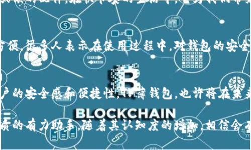    揭秘TP薄钱包：安全、时尚与便捷的完美结合  / 

 guanjianci  TP薄钱包, 安全钱包, 时尚配件, 便捷生活  /guanjianci 

什么是TP薄钱包？
在当今快节奏的生活中，个人物品的便携性显得尤为重要。TP薄钱包应运而生，成为了许多人生活中的必需品。它以其独特的设计和功能，使得用户在日常使用中能够更加方便和舒适。TP薄钱包，不仅仅是一个简单的钱包，更是时尚的代言，安全的守护者。

TP薄钱包的设计理念
TP薄钱包的设计宗旨是“轻、薄、安全”。在这种理念的指导下，设计师考虑了如何在减轻重量的同时，确保钱包的耐用性和安全性。这种钱包通常采用高科技材料。在保存个人信息和财务安全方面，采用RFID防盗技术，避免信息被盗。这种用途广泛且设计时尚的钱包，适合各种场合和风格。

TP薄钱包的材质选择
TP薄钱包的材质有很多种选择，常见的有皮革、合成材料和帆布等。选用高质量的皮革，给人一种奢华的感觉。合成材料则轻便、耐磨，适合追求活力的年轻人。而帆布钱包则更显休闲。TP薄钱包这样的多样选择，最大化满足了不同用户的需求。

安全性：TP薄钱包的核心优势
在如今的数字时代，安全性成为了决定钱包质量的核心因素。TP薄钱包通过引入RFID防盗技术，有效防止信息被窃取。RFID技术能够延长个人信息被盗的风险。除此之外，TP薄钱包还具备锁扣设计，给用户提供双重安全保障。让用户在享受便携的同时，也消除了安全的隐患。

TP薄钱包的时尚元素
TP薄钱包的时尚元素体现在它的颜色和设计。对于追求个性化的年轻人，丰富的颜色选择和独特的款式设计，可以让他们在不同的场合中展现自我风格。同时，简约而不简单的设计，使得这个钱包可以与各类服装搭配，无论是休闲还是正式场合，都能轻松驾驭。

适合不同场景：TP薄钱包的多重功能
一个好的钱包，不仅仅是储存现金和卡片的容器，TP薄钱包的设计充分考虑了使用场景。无论是商务会议、旅游出行甚至是日常购物，它都活动自如，轻松应对。在商务场合，简约干练的外观提高了专业形象。在旅游时，轻便的特点让你无负担地享受每一刻。

TP薄钱包的使用体验
用户在使用TP薄钱包时，常常能感受到它在设计和实用性方面的良好平衡。由于其轻巧的设计，用户可以随意放入口袋或包中，而不必担心空间问题。同时，在内涵的设计上，钱包的各个储存格都经过精心布局，使得手机、现金、信用卡等个人物品都能有序放置，快速取用。

TP薄钱包的市场前景
随着生活节奏的加快和对便携物品需求的增加，TP薄钱包在市场上展现了巨大的潜力。越来越多的消费者倾向于选择轻便、时尚和安全的钱包。这为TP薄钱包的市场发展提供了良好的契机。未来，随着技术的进步，TP薄钱包的功能还有可能进一步升级，融入更多智能元素。

如何选择合适的TP薄钱包
在选择TP薄钱包时，消费者需要考虑几个方面。首先是个人需求，问问自己最看重钱包的哪些功能。其次，要关注品牌信誉和用户评价。这将影响钱包的质量和使用体验。最后，设计与价格也是必须考虑的重要因素，选择适合自己的就是最好的。

总结：选择TP薄钱包，提升生活品质
TP薄钱包不仅仅是一种时尚潮流，更是对生活品质的追求。安全、便捷和时尚的结合，使得TP薄钱包成为现代生活中不可或缺的配件。在快节奏的生活中，它为我们带来了便利和信心。无论是在街头巷尾，还是在商务场合，TP薄钱包都能让你游刃有余。

附录：TP薄钱包的用户评价
许多用户在体验了TP薄钱包后，给予了高度评价。用户们普遍反映，它的精致设计和实用功能让他们在日常生活中感到方便。很多人表示在使用过程中，对钱包的安全性充满信心。而且，多样的款式选择让他们可以根据个人风格进行搭配。

最后的思考：未来的TP薄钱包
随着科技的进步，TP薄钱包的未来令人期待。可能会出现更多智能钱包，嵌入支付功能和防伪设计。这些将进一步提升用户的安全感和便捷性。TP薄钱包，也许将在未来成为一种新生活方式的象征。

通过以上分析，我们可以看到TP薄钱包在安全、时尚与便捷方面的卓越表现。它不单单是一个储物工具，更是提升生活品质的有力助手。随着其认知度的增加，相信会有更多人选择这一时尚与安全并存的优质产品。