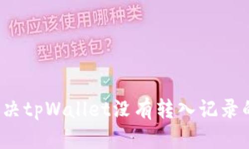 如何解决tpWallet没有转入记录的问题？