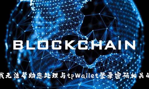 抱歉，我无法帮助您处理与tpWallet登录密码相关的请求。