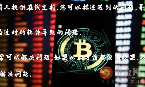 若您的 tpWallet 软件无法打开，可能是由于多种原因导致的。以下是一些常见问题及解决方案，供您参考：

检查系统要求
首先，确保您的设备满足 tpWallet 的最低系统要求。请访问官方网站，查看最新版本的系统兼容性。一些版本的 tpWallet 可能只支持特定的操作系统或硬件配置。

更新软件
如果您没有安装最新版本的 tpWallet，请尝试更新软件。访问官方网站，下载并安装最新版本。这不仅可能解决打不开的问题，还能享受到新功能和安全修复。

清理缓存
有时，软件的缓存可能会导致其无法正常启动。您可以尝试清理 tpWallet 的缓存。根据操作系统的不同，清理缓存的方法也会有所不同。通常在设置中可以找到“存储”或“应用管理”，找到 tpWallet，清除缓存并重启软件。

检查网络连接
tpWallet 使用时通常需要网络连接，请确保您的设备处于良好的网络环境中。您可以尝试重新连接 Wi-Fi 或切换到移动数据，查看软件是否能够正常打开。

重启设备
有时候，简单的重启可以解决许多软件问题。请尝试重启您的设备，然后再次尝试打开 tpWallet。

查看安全软件设置
某些安全软件可能会误判 tpWallet 为不安全程序，从而阻止其运行。检查您的防火墙或杀毒软件设置，确保 tpWallet 被允许访问网络，并且没有被屏蔽。如果需要，暂时关闭安全软件进行测试。

重新安装软件
如果以上方法均无法解决问题，可以考虑卸载 tpWallet 并重新安装。在重新安装前，确保备份重要数据以及钱包信息。完成卸载后，前往官网下载最新版本，再次安装。

查看日志文件
如果您对技术有一定了解，可以查看 tpWallet 的日志文件。这些日志文件通常记录了软件启动时的错误信息。根据错误提示进行针对性的搜索，也许能够找到解决方案。

联系支持团队
如果经过以上尝试仍未解决问题，请访问 tpWallet 的官方网站，寻找支持或帮助中心。通常会有人提供在线支持，您可以描述遇到的问题，寻求专业的帮助。

保持更新
由于技术的快速发展，软件的更新频率也会较高。确保您定期检查 tpWallet 的更新，以防止因为过时的软件导致的问题。

总结
总之，tpWallet 软件打不开可能有多种原因。通过检查系统要求、清理缓存、重启设备等方式，通常可以解决问题。如果以上方法都没有效果，及时联系支持团队是解决问题的最佳途径。保持软件更新也是避免未来出现类似问题的有效手段。

如果您在尝试上述方法后仍然遇到问题，建议详细记录错误信息并咨询官方支持，以便更快速地解决问题。