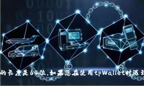 tpWallet的私钥通常是一个由256位二进制数据生成的字符串，通常以64个16进制字符的形式表示。这就意味着它的长度是64位。如果您在使用tpWallet时遇到有关私钥的问题，建议您访问官方文档或社区支持以获取最新信息。同时，确保妥善保管您的私钥，以避免资产丢失。