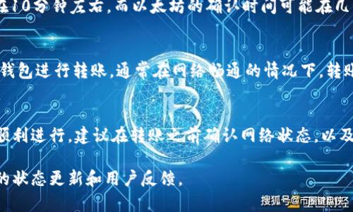 转账到tpWallet所需的时间因多个因素而有所不同，包括网络拥堵情况、转账的币种以及所选择的转账方式等。一般来说，以下是一些影响转账时间的因素：

网络拥堵情况
在各大区块链网络上，交易的处理速度很大程度上依赖于网络的拥堵状况。如果在高峰时段，交易量激增，可能导致处理时间变长。相对来说，转账在网络繁忙时可能需要更长的时间。

转账币种
不同的加密货币有不同的网络结构和交易确认时间。例如，比特币的确认时间通常在10分钟左右，而以太坊的确认时间可能在几秒到几分钟之间。因此，所转账的币种会直接影响整体的转账时间。

转账方式
若选择使用传统的交易所进行转账，处理时间可能会更长。不过，如果使用去中心化钱包进行转账，通常在网络畅通的情况下，转账会更快速。某些平台可能还会提供加急服务，以缩短处理时间。

总结
总体来说，转账到tpWallet的时间可能从几分钟到几个小时不等。为了确保转账的顺利进行，建议在转账之前确认网络状态，以及选择合适的时间进行转账。如果有急需，考虑使用更快的加密货币或选择加急服务。

若需要更详细的信息或支持，建议访问tpWallet的官方网站或相关社区，获取最新的状态更新和用户反馈。