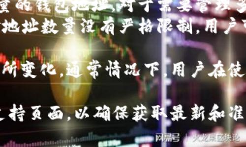 关于tpWallet，用户通常可以创建多个钱包地址。具体数量取决于以下几个因素：

1. **钱包类型**：tpWallet支持多种加密货币，每种货币可能都有其独立的地址生成规则。
2. **用户需求**：用户可以根据需要创建任意数量的钱包地址。对于需要管理多个资产或进行不同目的交易的用户，这非常方便。
3. **软件限制**：普通情况下，大部分钱包应用对地址数量没有严格限制，用户可以无限制创建。

尽管具体数字可能会因版本更新和安全策略而有所变化，通常情况下，用户在使用tpWallet时不必担心地址创建数量的问题。 

如果你需要更详细的信息，可以查看官方文档或支持页面，以确保获取最新和准确的数据。