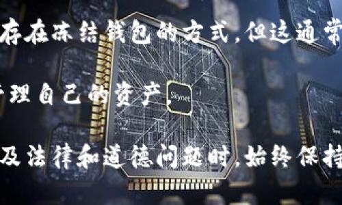 冻结对方的加密货币钱包并不是一项普通用户可以随意执行的操作。加密货币如比特币、以太坊等采用去中心化的技术，意味着没有一个中央实体可以控制或冻结用户的钱包。下面将详细介绍这个话题，包括冻结钱包的可能性、法律方面的影响、以及实际案例。

加密货币钱包的基本原理

加密货币钱包本质上是一个数字账户，允许用户存储和管理他们的加密资产。这些钱包通过区块链技术工作，区块链是一个去中心化的公共账本，记录所有的交易。一旦完成交易，信息就会被永久保存，无法更改。

冻结钱包的可能性

一般情况下，普通用户无法冻结或关闭他人的加密货币钱包。这是因为加密货币的设计初衷之一就是提供用户隐私和资金自由。然而，某些情况下可能存在冻结的可能性，这通常涉及到法律程序或特定的控制机制。

h4法律诉讼与冻结/h4

在法律上，有时可以采取措施来冻结加密货币。例如，如果涉及到诈骗、洗钱或其他非法活动，执法机关可能会通过法院申请对某些交易或钱包进行冻结。这种情况下，用户的加密资产会受到限制，直到法律程序结束。

h4中心化交易所的角色/h4

在某些情况下，用户将其加密货币存储在中心化交易所（如币安、火币等）时，交易所由于控制了用户的资产，能够在一定条件下冻结账户。例如，如果交易所发现账户涉及可疑活动，他们可能会暂停该账户的交易功能，直到进一步调查完成。

冻结钱包的法律与道德考量

冻结他人钱包的行为引发了一系列法律和道德问题。是否应该在没有明确证据的情况下冻结某人的账户？这可能会导致错判，影响无辜者的资产。此外，许多加密用户选择这一系统的原因之一就是对隐私和金融自主权的追求。

h4法律框架/h4

在许多国家，加密货币的法律地位仍在不断演变。了解当地法律对于防止法律风险至关重要。例如，某些国家对加密交易施加了严格监管，而其他国家则相对宽松。这使得整体环境复杂而多变。

h4道德考量/h4

从道德角度来看，冻结他人账户可能会被视为侵犯个人自由。支持者认为，保护用户免受诈骗等非法活动的影响是必要的；反对者则指出，冻结措施可能被滥用，导致无辜用户的资产被错误地限制。

如何保护自己的加密资产

尽管无法冻结他人的加密钱包，用户仍然应采取措施保护自己的资金。以下是一些有效的保护措施：

h4使用硬件钱包/h4

硬件钱包是一种物理设备，用于安全存储加密货币。与在线或软件钱包不同，硬件钱包在互联网断开连接的状态下存储密钥，大大降低了被黑客攻击的风险。

h4启用双重身份验证/h4

双重身份验证（2FA）为账户增加一层额外的安全性。每次登录或进行交易时都需提供额外的身份验证信息，即使黑客获得了您的密码，也难以侵入账户。

h4定期监控账户活动/h4

用户应该定期检查账户的交易和活动，可以及时发现可疑行为。一旦发现异常，应立即采取行动，例如更改密码或联系交易所。

总结

在加密货币的世界里，冻结他人的钱包并不是一项简单直接的操作，受制于技术、法律和道德等多重因素。虽然在特定情况下可能存在冻结钱包的方式，但这通常需要法律的介入和执法机关的参与。对于加密资产的持有者来说，了解如何保护自己的资产至关重要，以避免潜在的损失和风险。

同时，随着技术的发展，用户的权益和隐私可能会受到更好的保护。因此，保持对加密货币领域新变化的了解，将有助于您更好地管理自己的资产。

通过这些内容，我们可以更好地理解加密货币钱包的性质及其保护措施，从而为自身的资金安全提供保障。同时，也提醒用户在涉及法律和道德问题时，始终保持理性和谨慎的态度。