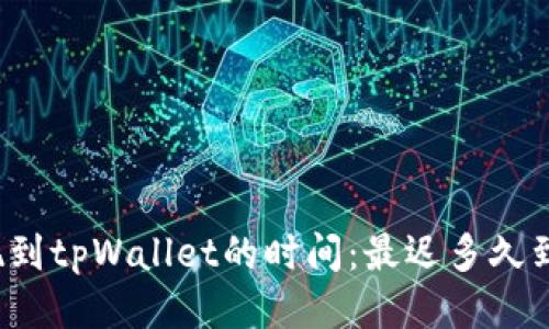 提现到tpWallet的时间：最迟多久到账？