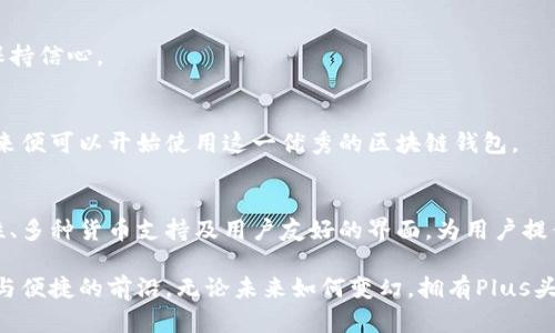 Plus头肯区块链钱包：安全、便捷、无缝的数字资产管理体验
区块链钱包, 数字资产, 安全交易, Cryptography/guanjianci

引言：数字资产时代的到来
随着数字资产的迅速发展，越来越多的人开始关注如何安全有效地管理他们的虚拟货币。特别是在加密货币市场持续繁荣的当下，一款优秀的区块链钱包显得尤为重要。Plus头肯区块链钱包正是在这样的大环境中应运而生，成为了数字资产管理的一个重要工具。

什么是Plus头肯区块链钱包？
Plus头肯区块链钱包是一款针对加密货币用户需求设计的数字钱包。它支持多种主流数字货币的存储和交易。无论你是经验丰富的区块链投资者，还是刚入门的初学者，Plus头肯都能为你提供一系列简单易用的功能。

为何选择Plus头肯区块链钱包？
选择Plus头肯区块链钱包的理由有很多，其中包括：
ul
listrong安全性/strong：Plus头肯采用先进的加密技术，确保用户的数字资产安全无忧。/li
listrong便捷性/strong：用户可以轻松地进行充提、交换等操作，支持多种货币间的快速交易。/li
listrong支持多链/strong：无论是以太坊、比特币，还是其他主流数字货币，Plus头肯都能为你提供全方位支持。/li
/ul

深入了解Plus头肯的功能
Plus头肯区块链钱包不仅仅是一个存储数字货币的工具，它还拥有多种功能来提升用户体验：

h4安全功能/h4
安全绝对是区块链钱包的重要考量因素。Plus头肯通过多重加密机制，以及冷存储方式，确保用户的资产在网络攻击中不受损失。此外，用户可以设置双因素认证（2FA），提供额外的安全层。

h4实时交易/h4
用户能够在Plus头肯区块链钱包内实时查看交易状态。无论是转账还是收款，用户都能随时随地了解自己的资产动态。

h4多种资产支持/h4
Plus头肯支持众多主流数字货币，用户可以在同一个钱包中管理比特币、以太坊、莱特币等多种资产，免去多个钱包管理的麻烦。

h4友好的用户界面/h4
Plus头肯设计了一套简洁而直观的用户界面，无论是新手还是老用户，都能很快上手。界面中的每一个功能都经过精心设计，旨在提高用户的使用效率。

用户的实际体验
以下是一些用户对Plus头肯区块链钱包的真实反馈：

h4用户A，区块链投资新手/h4
用户A表示，刚开始接触数字货币时，感到无从下手。然而，在使用Plus头肯后，她惊喜地发现，操作流程非常简单。她能够轻松完成资金转账，而不需要复杂的技术知识。

h4用户B，资深投资者/h4
作为一个资深的投资者，用户B更关注安全性。他对Plus头肯的安全措施表示满意，并表示在进行大额交易时，能够保持信心。

如何下载和使用Plus头肯区块链钱包
下载Plus头肯非常简单，用户只需访问官方网站即可获取最新版本。安装后，用户需创建账户并进行身份验证。接下来便可以开始使用这一优秀的区块链钱包。

总结：Plus头肯，你值得拥有的数字资产管理工具
在数字货币时代，拥有一个安全、便捷的区块链钱包是每位投资者的基本需求。Plus头肯区块链钱包凭借其高安全性、多种货币支持及用户友好的界面，为用户提供了出色的数字资产管理体验。如果你正在寻找一款合适的区块链钱包，Plus头肯无疑是一个非常值得考虑的选择。

随着技术的发展，区块链行业也在不断进步。选择Plus头肯，让你在这个风起云涌的数字资产时代中，始终处于安全与便捷的前沿。无论未来如何变幻，拥有Plus头肯，相信你的数字资产将会稳健增长。