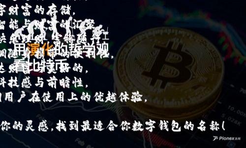 为数字钱包取一个好听的名字可以结合其功能、特性和目标受众。以下是一些建议，供你参考：

1. **金钥匙钱包**：象征开启财富与安全的钥匙。
2. **云钱包**：寓意便捷，轻松存取。
3. **闪付钱包**：突出快速支付的特点。
4. **数宝袋**：强调数字财富的存储。
5. **智汇钱包**：表达智能与财富的汇聚。
6. **乐富钱包**：寓意快乐理财，富裕随行。
7. **掌中宝钱包**：强调随身携带的便利性。
8. **维纳斯钱包**：传达财富与美好的。
9. **未来钱包**：暗示科技感与前瞻性。
10. **优享钱包**：强调用户在使用上的优越体验。

希望这些名字能够激发你的灵感，找到最适合你数字钱包的名称！