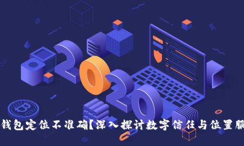 为何数字钱包定位不准确？深入探讨数字信任与位置服务的挑战