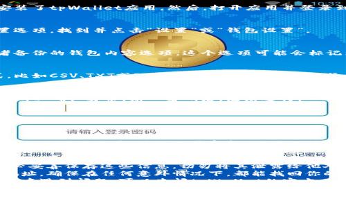 导出所有tpWallet地址的具体步骤如下：

1. **打开tpWallet应用**  
   首先，确保你已经在你的移动设备上安装了tpWallet应用。然后，打开应用并登录到你的账户。

2. **进入钱包设置**  
   在主界面，通常会有一个菜单或者设置选项。找到并点击“设置”或“钱包设置”。

3. **寻找导出功能**  
   在设置菜单中，寻找有关地址导出或者备份的钱包内容选项。这个选项可能会标记为“导出钱包”、“导出地址”或“备份地址”。

4. **选择导出的地址格式**  
   一些应用允许你选择导出的地址格式，比如CSV、TXT或JSON等。选择你需要的格式。

5. **确认导出操作**  
   点击确认后，应用可能会要求你输入密码以确认身份。输入密码后，继续进行。

6. **保存文件**  
   导出操作完成后，系统会提示你选择保存位置。选择你设备上的文件夹，并确认保存。

7. **查看导出的地址**  
   最后，你可以前往你保存的位置，查看导出的地址文件。确保文件完整，地址正确。

### 提示：  
- **注意安全性**：导出钱包地址后，请务必妥善保存这些信息。切勿将其泄露给他人，以保护你的资产安全。  
- **数据备份**：建议定期备份你的钱包地址，确保在任何意外情况下，都能找回你的资产。  
- **查看官网帮助文档**：如果在操作过程中遇到问题，可以查阅tpWallet的官方网站或帮助文档，以获取更详细的操作指南。

希望以上步骤能帮助你成功导出tpWallet的所有地址！如果还需要更详细的信息或有其他问题，请随时告知。