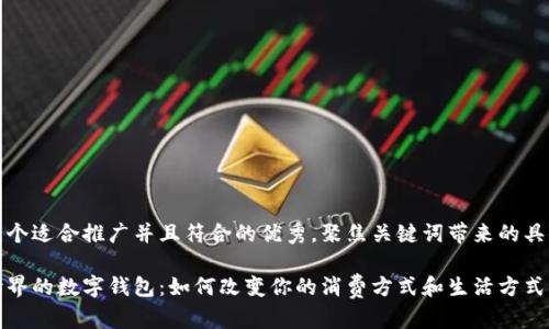 思考一个适合推广并且符合的优秀，聚焦关键词带来的具体成果

未来世界的数字钱包：如何改变你的消费方式和生活方式