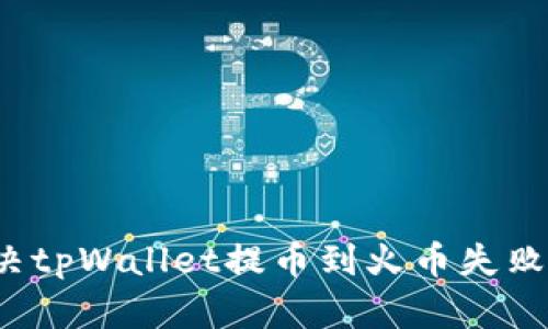 如何解决tpWallet提币到火币失败的问题？