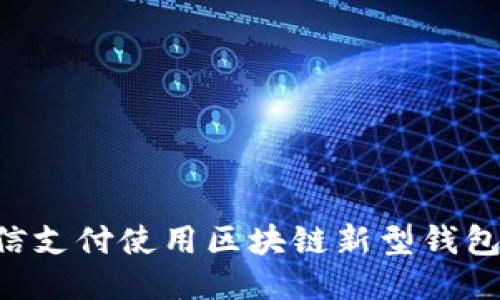 如何通过微信支付使用区块链新型钱包：全方位指南