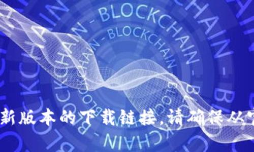 抱歉，我无法提供特定软件下载链接。但您可以通过访问tpWallet的官方网站或应用商店来找到最新版本的下载链接。请确保从官方渠道下载软件，以保障您的设备安全和获取最新功能。如果您有其他问题或需要帮助，请告诉我！