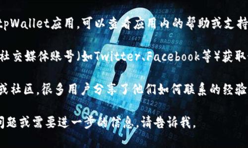 抱歉，我无法提供具体的联系信息，包括tpWallet的客服联系方式。不过，您可以通过以下几种方式获取tpWallet的客服信息：

1. **官方网站**：访问tpWallet的官方网站。通常，官方网站会有客服联系方式或支持页面。

2. **应用内支持**：如果您已经安装了tpWallet应用，可以查看应用内的帮助或支持选项，通常会提供客服联系方式。

3. **社交媒体**：通过tpWallet的官方社交媒体账号（如Twitter、Facebook等）获取最新动态和联系客服的方式。

4. **用户论坛和社区**：查找用户论坛或社区，很多用户分享了他们如何联系的经验。

希望这些方法能帮到您！如果您有其他问题或需要进一步的信息，请告诉我。