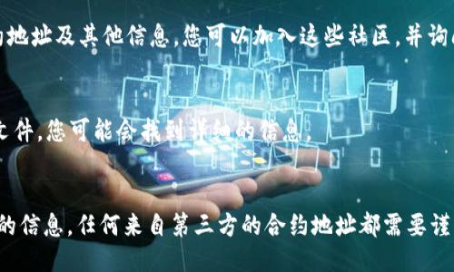 要查看tpWallet的合约地址，您可以通过以下几种方式进行查找：

### 1. 官方网站
通常，tpWallet的官方网站会提供合约地址的相关信息。您可以访问tpWallet的官方网站，查看他们的公告或文档部分，通常会列出相关的合约地址和其他信息。

### 2. 区块链浏览器
许多区块链浏览器（如Etherscan、BscScan等）都允许用户输入代币或合约名称进行搜索。如果tpWallet是基于以太坊或其他区块链的代币，您可以直接在相关的浏览器上进行搜索。

### 3. 社区和社交媒体
tpWallet的社区（如Telegram、Discord或Reddit等）往往会分享合约地址及其他信息。您可以加入这些社区，并询问其他成员或查看历史消息。

### 4. 白皮书或技术文件
tpWallet的白皮书或技术文档中通常也会包含合约地址。查找这些文件，您可能会找到详细的信息。

### 小结
在查找合约地址时，请确保从官方渠道获取信息，以避免诈骗或错误的信息。任何来自第三方的合约地址都需要谨慎对待，确保其可靠性。