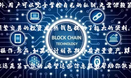 TP（通常指的是“托管钱包”）和IM（通常指的是“即时通讯”钱包或服务）并不是冷钱包。冷钱包是指完全不与互联网连接的加密货币存储解决方案，用于提高安全性。冷钱包常见的形式包括硬件钱包、纸钱包等。

相较之下，托管钱包（如TP）通常由第三方提供和管理，尽管它们可以安全存储数字资产，但由于管理方的存在和互联网的连接，这些钱包通常被认为是热钱包。即时通讯服务（如IM）钱包则更容易受到黑客攻击，因为它们通常在线。

如果你关注安全性并想要存储大量资金，冷钱包通常是更为安全的选择。以下是冷钱包与热钱包的主要区别：

冷钱包与热钱包的定义
冷钱包是指完全不与互联网连接的存储装置。这种钱包不易受到网络攻击，通常被用于长期存储加密货币。相对而言，热钱包则是在线存储，常用于日常交易和转账。

冷钱包的优点
冷钱包的主要优点包括：高安全性和低风险。由于它不连接网络，因此黑客无法远程访问。此外，用户可以完全掌控自己的私钥，无需依赖第三方机构。许多长期投资者和重视安全性的人都倾向于使用冷钱包。

热钱包的优点
热钱包的主要优点在于方便性。用户可以立即进行交易，无需将资金转移到其他平台。对于频繁交易的投资者，热钱包提供了极大的便利。然而，安全性相对较低，因为始终接入网络。

选择合适的钱包类型
选择适合的钱包类型取决于用户的需求。如果你只是偶尔交易，可以考虑使用热钱包以便于操作。然而，如果你计划长期持有大量资产，那么冷钱包是更好的选择。

在选择冷钱包或热钱包时，请考虑自己的需求和风险承受能力。在加密货币的投资中，安全永远是第一位的。希望这些信息能够帮助你做出明智的决策！