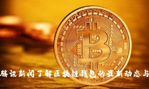 如何通过腾讯新闻了解区块链钱包的最新动态与实用技巧