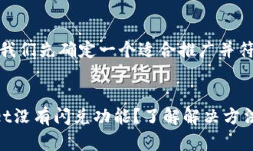 在撰写和内容之前，我们先确定一个适合推广并符合的和相关关键词。

:
为什么我的tpWallet没有闪兑功能？了解解决方法与常见问题