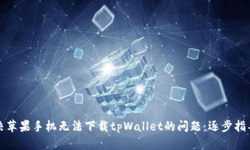 如何解决苹果手机无法下载tpWallet的问题：逐步指导与技巧