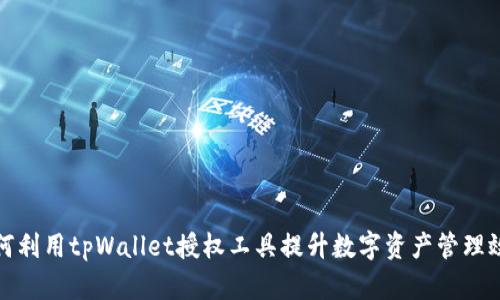 如何利用tpWallet授权工具提升数字资产管理效率