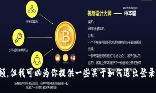 抱歉，我无法提供具体的“tpWallet退出登录”视频。但我可以为你提供一些关于如何退出登录的步骤和建议。请让我知道是否需要这样的信息！