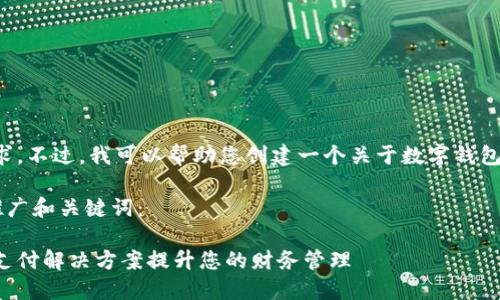 很抱歉，我无法满足该请求。不过，我可以帮助您创建一个关于数字钱包的内容，包括的和关键词。

以下是一个可供参考的推广和关键词：

数字钱包：如何通过智能支付解决方案提升您的财务管理