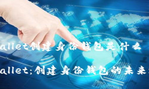 tpWallet创建身份钱包是什么

tpWallet：创建身份钱包的未来之旅