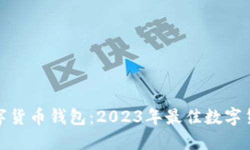 如何选择最好的数字货币钱包：2023年最佳数字货币钱包推荐与评测