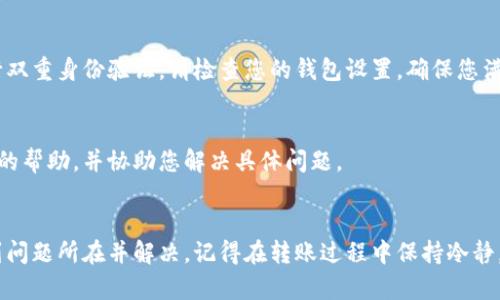 如果您在使用tpWallet转账时输入完密码但无法确认交易，可能会出现以下几种原因。下面将对这些原因进行详细分析，并提供可能的解决方案。

1. 密码输入错误
确保您输入的密码完全正确，尤其是注意大小写、符号以及是否有空格。建议使用复制粘贴的方式来输入密码，避免手动输入时出错。在确认密码的过程中，如果有视觉障碍，可以借助密码显示功能查看输入的内容。

2. 钱包同步问题
tpWallet可能出现同步问题，导致您无法确认转账。在这种情况下，您可以尝试刷新钱包。关闭应用程序，然后重新启动，这样可以促使钱包检测并同步最新的区块链状态。

3. 网络连接不稳定
网络问题也是导致无法确认转账的常见原因。请您确保设备的网络连接稳定。可以尝试切换到另一个Wi-Fi网络或使用移动数据，保证信号良好后再尝试确认操作。

4. 钱包软件版本过低
使用过时版本的软件可能会有功能上的不稳定。请检查您的tpWallet是否为最新版本，若不是，请前往应用商店更新到最新版本，以便获取最新的bug修复和功能提升。

5. 交易费不足
在转账时，所需的交易费可能被低估，导致交易无法被确认。请确保您为此次转账设置了足够的交易费。您可以在设置中选择适合的交易费，或参考网络当前的平均交易费来进行设置。

6. 钱包未连接区块链
在某些情况下，您的钱包可能没有与区块链进行正常连接。这会导致交易无法顺利确认。请查看钱包的连接状态，确保其处于正常工作状态。如果发现问题，可以考虑重启钱包或重新连接区块链。

7. 安全设置问题
tpWallet可能具有一些安全设置，若未通过验证可能无法进行转账。例如，某些钱包可能要求用户进行双重身份验证。请检查您的钱包设置，确保您满足所有安全要求。

8. 客服或技术支持
若以上方法都无法解决您的问题，建议您联系tpWallet的客服或技术支持。他们可以为您提供更精准的帮助，并协助您解决具体问题。

总结
在使用tpWallet进行转账时，遇到无法确认的情况是比较常见的。您可以通过上述方法一一检查，找到问题所在并解决。记得在转账过程中保持冷静，仔细检查每一步，确保资金的安全。如果实在无法解决，不妨寻求官方支持，保护您的资产是最重要的。