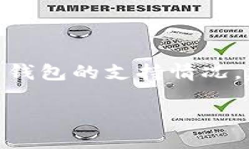 目前，Dogetp Wallet并不是广为人知的主流钱包。如果你是在询问关于特定加密货币钱包的支持情况，建议直接查阅该钱包的官方网站或社交媒体渠道，了解其当前支持的加密货币和功能。

如果你有其他问题或需要更多信息，请补充、说明。