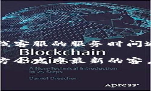 关于tpWallet在线客服的工作时间，具体的在线时间可能会因地区和服务政策而有所不同。一般来说，在线客服的服务时间通常是在工作日的白天，比如早上9点到晚上6点。某些情况下，tpWallet的客服可能会提供24小时的支持。

为了获取最准确的信息，建议你直接访问tpWallet的官方网站，或查看他们的社交媒体渠道，通常这些地方会发布最新的客户服务时间和联系方式。

如果你还有其他疑问或需要进一步的信息，请告诉我！