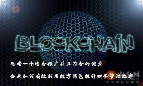 思考一个适合推广并且符合的优秀

企业如何有效利用数字钱包提升财务管理效率