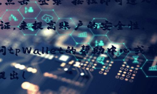 要登录tpWallet，您可以按照以下步骤操作：

1. **访问官网**：首先，打开您的浏览器，进入tpWallet的官方网站。

2. **点击登录**：在首页上，寻找“登录”按钮并点击。

3. **输入账户信息**：在弹出的登录窗口中，输入您的用户名和密码。如果您尚未注册，请先进行注册。

4. **验证身份**：根据tpWallet的要求，可能会需要您进行手机验证码验证或其他身份验证。

5. **完成登录**：输入正确的信息后，点击“登录”按钮即可进入您的tpWallet账户。

6. **安全措施**：建议您开启两步验证，来提高账户的安全性。

如果在操作过程中遇到问题，最好访问tpWallet的帮助中心或联系客服进行咨询。

如需更深入的介绍或其他问题，欢迎提出！