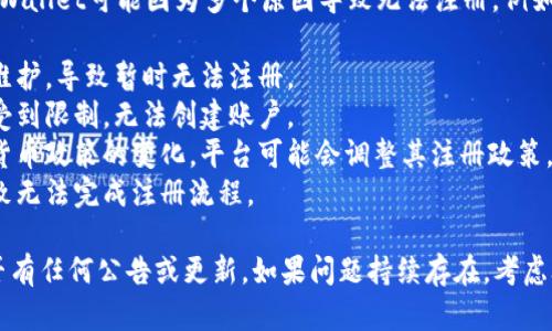 截至我最后更新的信息（2023年10月），tpWallet可能因为多个原因导致无法注册，例如：

1. **服务维护**：平台可能正在进行系统维护，导致暂时无法注册。
2. **地区限制**：某些地区的用户可能会受到限制，无法创建账户。
3. **政策变化**：随着区块链技术和加密货币政策的变化，平台可能会调整其注册政策。
4. **网络问题**：网络连接不稳定可能导致无法完成注册流程。

建议你访问tpWallet的官方渠道，查看是否有任何公告或更新。如果问题持续存在，考虑联系他们的客服支持以获得进一步的帮助。