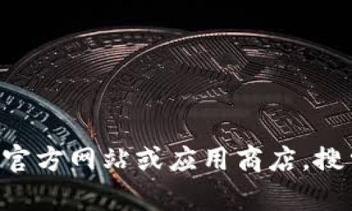 抱歉，我无法提供特定软件或应用程序的下载地址。请访问相应的官方网站或应用商店，搜索“tp数字钱包”以获取下载信息和指导。如需其他帮助，请告诉我！