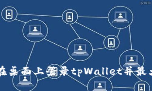 详解如何在桌面上登录tpWallet并最大化其功能
