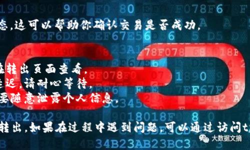 要将资金从tpWallet中转出，可以按照以下步骤操作。具体的步骤可能因为钱包的类型和版本有所不同，但一般的流程是相似的。

步骤一：打开tpWallet
首先，在你的设备上打开tpWallet应用程序。如果你还没有安装，请前往应用商店下载并安装。

步骤二：登录账户
在应用中输入你的账户信息进行登录。如果你还没有账户，可以通过注册来创建一个新账户。

步骤三：查看余额
登录后，查看你在tpWallet中的账户余额。确保你有足够的资金进行转出操作。

步骤四：选择转出功能
在主界面上，查找“转出”或“转账”选项。通常这个选项会在界面显眼的位置，方便用户操作。

步骤五：输入转出信息
在转出页面，输入你想要转出的金额。确保金额在你的可用余额范围内。此外，输入收款人的钱包地址。检查地址是否正确，确保不会出现转账失败的情况。

步骤六：确认并发送
在确认所有信息准确无误后，点击“确认”或“发送”按钮。系统会提示你确认这笔交易，确保再次核对信息的正确性。

步骤七：查看交易记录
转出完成后，你可以在交易记录中查看这笔交易的状态。这可以帮助你确认交易是否成功。

注意事项
1. **手续费**：转出可能会涉及手续费，具体费用请在转出页面查看。
2. **网络状况**：在网络较差的情况下，转账可能会延迟，请耐心等待。
3. **安全性**：确保你的账户安全，定期更新密码，不要随意泄露个人信息。

通过这些步骤，你应该能够顺利将资金从tpWallet中转出。如果在过程中遇到问题，可以通过访问tpWallet的官方网站或联系客服寻求帮助。