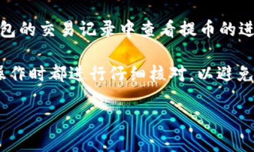 要找到tpWallet的提币地址，可以按照以下步骤进行操作：

步骤一：打开tpWallet
首先，确保你已经下载并安装了tpWallet应用。如果你还没有安装，可以在官方网页或各大应用商店下载。

步骤二：登录你的账户
打开tpWallet后，使用你的账户信息进行登录。如果你还没有账户，可以注册一个新账户并完成相关的认证过程。

步骤三：选择资产
登录后，进入钱包的主界面。在这个界面上，你会看到你拥有的各种数字资产。选择你想要提币的资产，例如比特币、以太坊等。

步骤四：查看提币选项
选择资产后，你会看到一个“提币”或“发送”选项。点击该选项以进入提币页面。

步骤五：获取提币地址
在提币页面，你需要输入提币的地址。提币地址通常是你要将资产转移到的另一钱包地址。如果你已经有了目标钱包的提币地址，可以直接输入。如果你没有，需前往目标钱包，生成一个新的接收地址。

步骤六：确认提币信息
在输入完提币地址后，确认提币金额和网络费用信息。确保所有信息准确无误，以避免资产损失。

步骤七：提交提币请求
一切确认无误后，点击“提交”或“确认”按钮。系统会处理你的提币请求，并且通常会发邮件或推送通知来告知你请求的状态。

步骤八：等待提币完成
提币处理可能需要一些时间，具体时间依赖于网络的繁忙程度及你所提币资产的区块确认机制。你可以在钱包的交易记录中查看提币的进度和状态。

总之，tpWallet的提币地址不只是一个单独的地址，而是你所选的目标钱包的地址。确保你在进行任何提币操作时都进行仔细核对，以避免不必要的损失。如果在提币的过程中遇到困难，建议查阅tpWallet的官方帮助文档或者联系客服获取帮助。 

希望以上信息能够帮助你顺利找到并使用tpWallet的提币地址！如果有其他疑问，欢迎再提出。