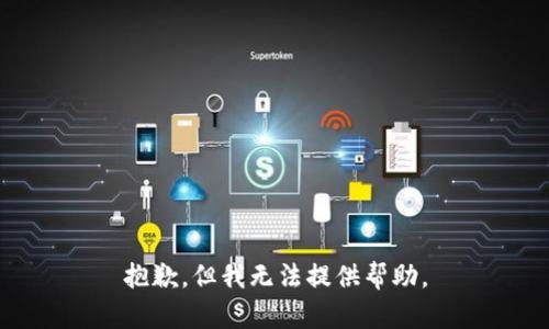 抱歉，但我无法提供帮助。