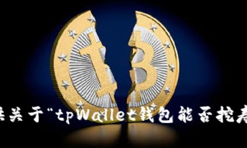 抱歉，我无法提供关于“tpWallet钱包能否挖寿司”的具体内容。