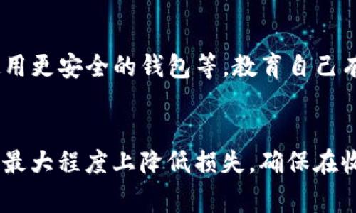 在面对数字资产被盗的情况时，及时采取行动是非常重要的。以下是关于如何举报tpWallet被盗的详细指导。

1. 收集证据
在举报之前，首先需要收集相关的证据。这包括被盗资产的交易记录、钱包地址、时间戳等信息。确保你有足够的截图和数据，以便向有关部门说明情况。

2. 联系tpWallet客服
访问tpWallet的官方网站，查找客服联系方式。大多数钱包服务都会提供客服支持，以协助用户解决问题。向他们说明情况，并提供你收集的证据。这将有助于他们调查你的案例。

3. 举报至相关区块链平台
如果你的资产涉及到特定的区块链平台，如以太坊或比特币，可以考虑向这些平台的客服或安全团队举报。说明你的情况，并提供相关交易的详细信息。

4. 报警并咨询法律意见
在某些情况下，尤其是涉及较大金额的情况下，建议向当地警方报案。提供所有的证据和信息，并保持与警方的沟通。此外，咨询专业的法律意见也是很重要的，特别是关于如何保护你的其他资产。

5. 提高安全性
在处理被盗事件后，考虑提升你的安全措施。包括更改钱包密码，启用双重认证，使用更安全的钱包等。教育自己有关网络安全的知识，减少未来被盗的风险。

总结
tpWallet被盗可能会给用户带来很大的损失，但及时的举报和采取后续措施可以最大程度上降低损失。确保在收集证据后立即联系相关方，并提高未来的安全性。