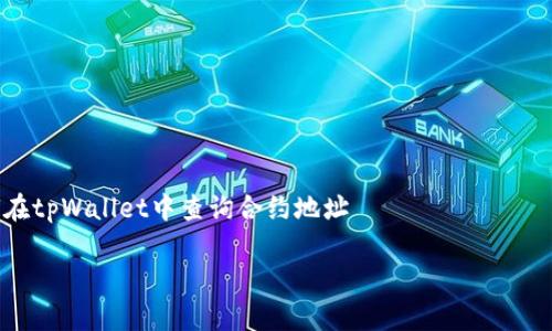 

    如何在tpWallet中查询合约地址



如何在tpWallet中查询合约地址，快速找到合约地址的简单方法