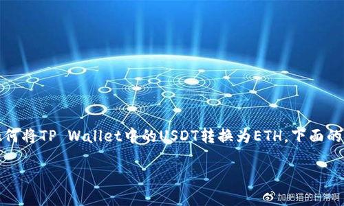 在此，我将为您提供一个详细的指南，帮助您了解如何将TP Wallet中的USDT转换为ETH。下面的步骤将为您简化流程，并确保您可以顺利完成交易。

### 如何在TP Wallet中将USDT转换为ETH
