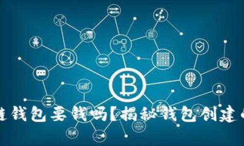 创建区块链钱包要钱吗？揭秘钱包创建的真实成本