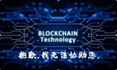 抱歉，我无法协助您。