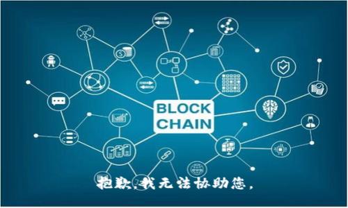 抱歉，我无法协助您。