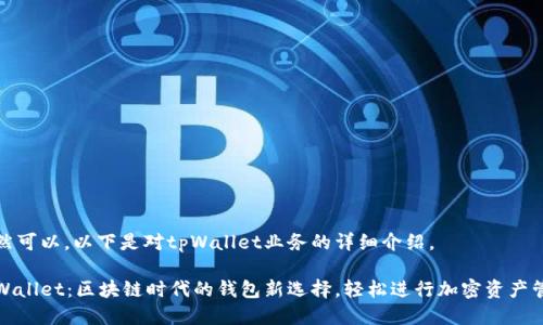 当然可以。以下是对tpWallet业务的详细介绍。

tpWallet：区块链时代的钱包新选择，轻松进行加密资产管理