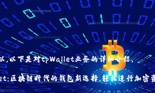 当然可以。以下是对tpWallet业务的详细介绍。

tpWallet：区块链时代的钱包新选择，轻松进行加密资产管理