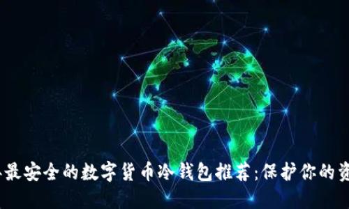 2023年最安全的数字货币冷钱包推荐：保护你的资产之道