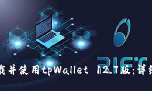 如何成功下载并使用tpWallet 12.7版：详细教程与技巧
